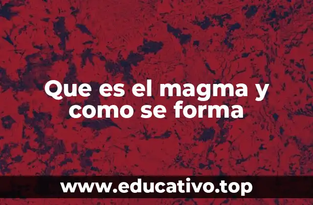 Que es el magma y como se forma