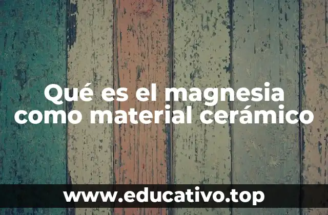 Qué es el magnesia como material cerámico