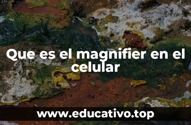 Que es el magnifier en el celular