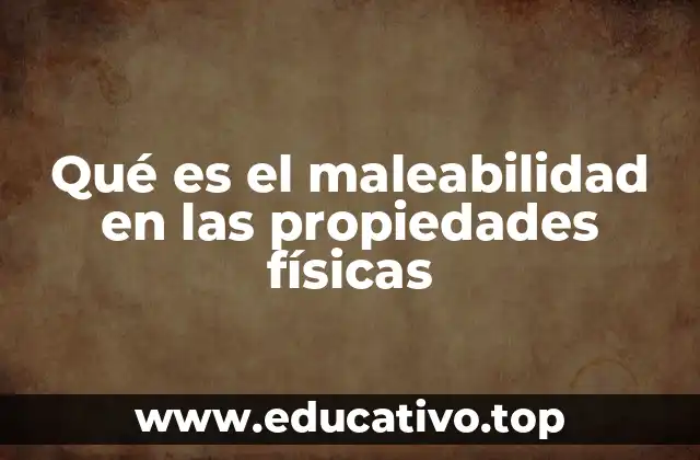 Qué es el maleabilidad en las propiedades físicas