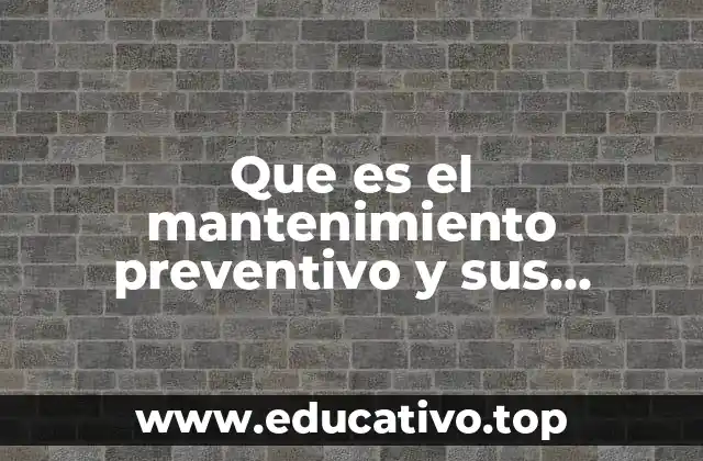 Que es el mantenimiento preventivo y sus caracteristicas