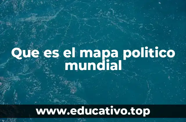 Que es el mapa politico mundial