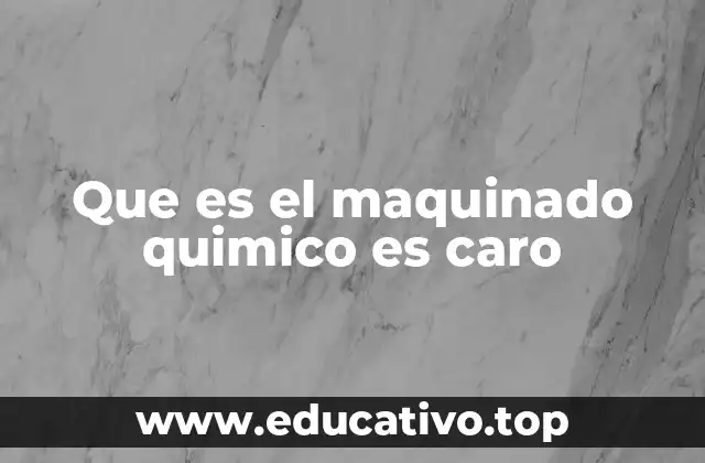 Que es el maquinado quimico es caro