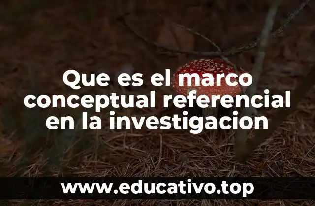 Que es el marco conceptual referencial en la investigacion