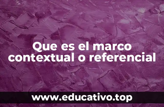 Que es el marco contextual o referencial