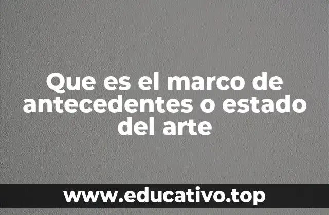 Que es el marco de antecedentes o estado del arte