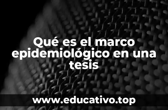 Qué es el marco epidemiológico en una tesis