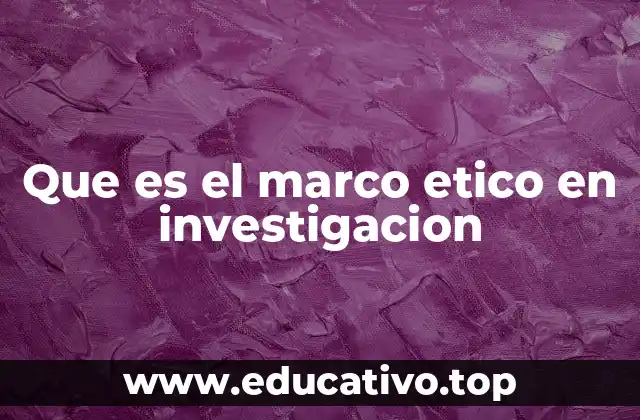 Que es el marco etico en investigacion
