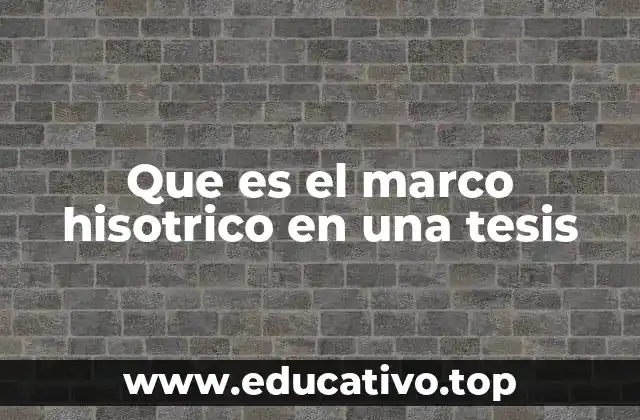Que es el marco hisotrico en una tesis