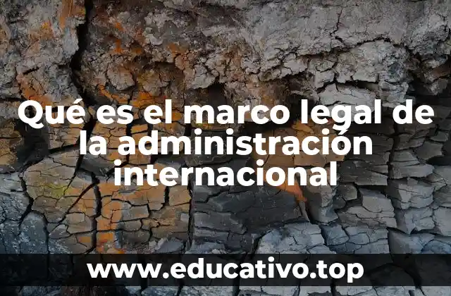 Qué es el marco legal de la administración internacional