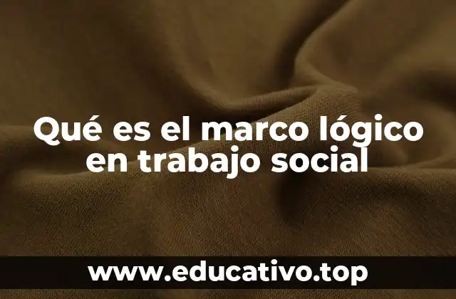 Qué es el marco lógico en trabajo social