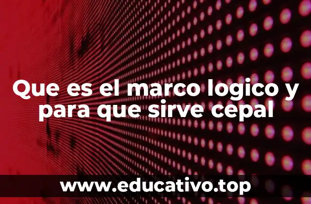 Que es el marco logico y para que sirve cepal