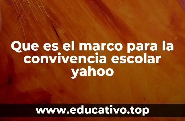 Que es el marco para la convivencia escolar yahoo