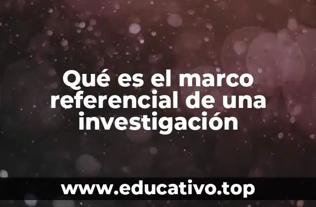 Qué es el marco referencial de una investigación