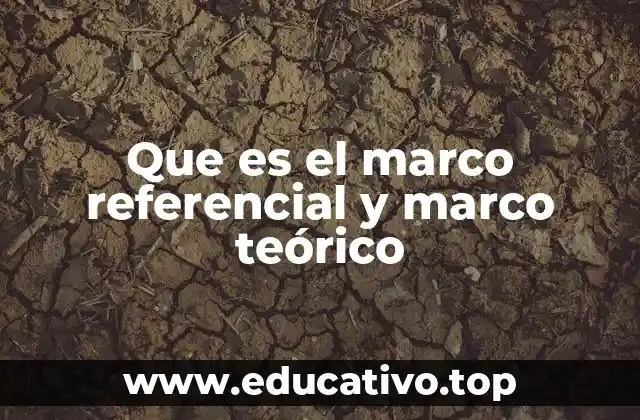 Que es el marco referencial y marco teórico