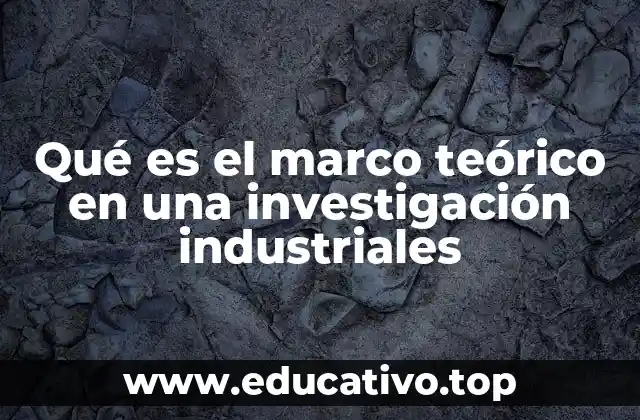 Qué es el marco teórico en una investigación industriales