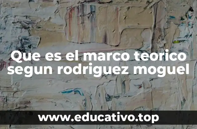 Que es el marco teorico segun rodriguez moguel