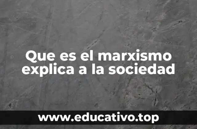 Que es el marxismo explica a la sociedad