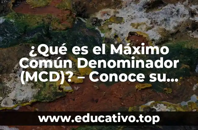 ¿Qué es el Máximo Común Denominador (MCD)? – Conoce su Definición y Uso