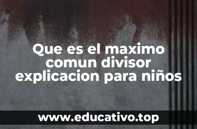 Que es el maximo comun divisor explicacion para niños