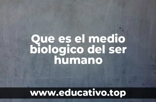 Que es el medio biologico del ser humano