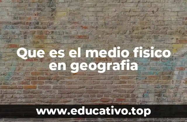 Que es el medio fisico en geografia