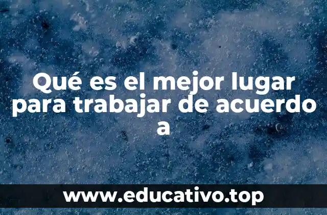 Qué es el mejor lugar para trabajar de acuerdo a