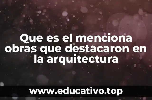 Que es el menciona obras que destacaron en la arquitectura