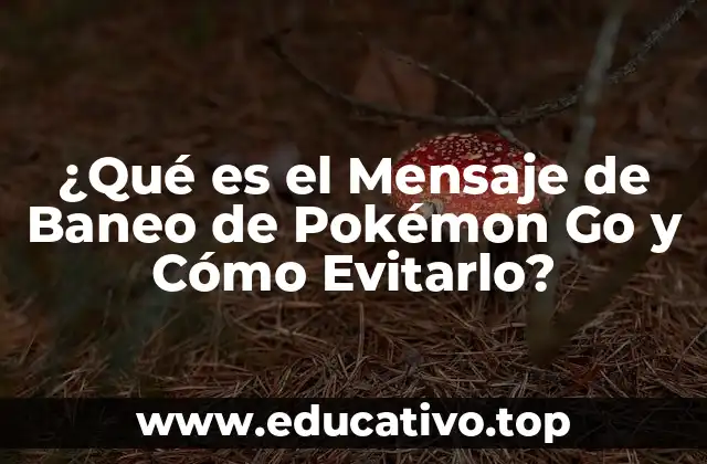 ¿Qué es el Mensaje de Baneo de Pokémon Go y Cómo Evitarlo?