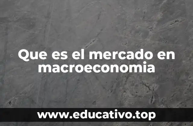 Que es el mercado en macroeconomia