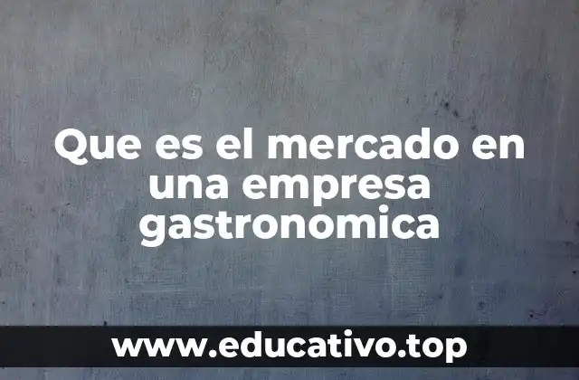La importancia del mercado en el desarrollo de una empresa gastronómica