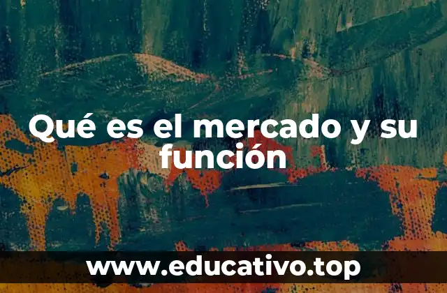 Qué es el mercado y su función