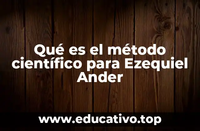 Qué es el método científico para Ezequiel Ander