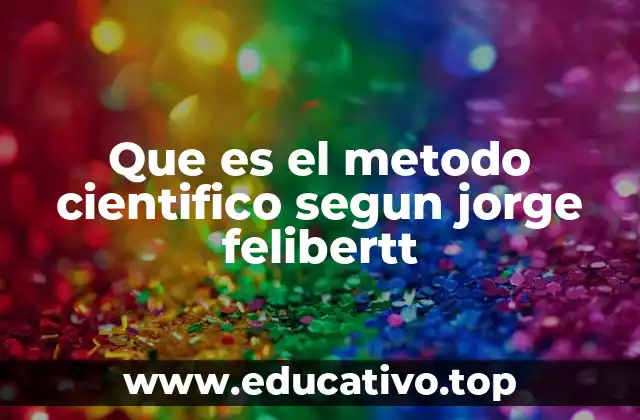 Que es el metodo cientifico segun jorge felibertt