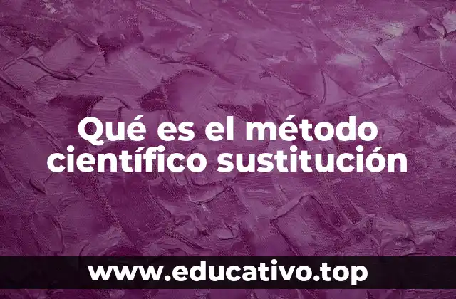 Qué es el método científico sustitución