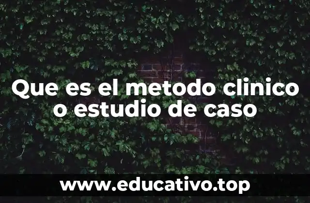 Que es el metodo clinico o estudio de caso