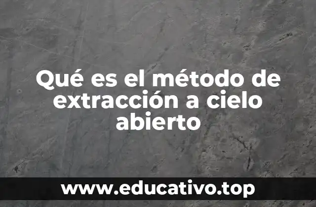 Qué es el método de extracción a cielo abierto