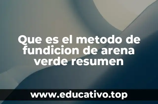 Que es el metodo de fundicion de arena verde resumen