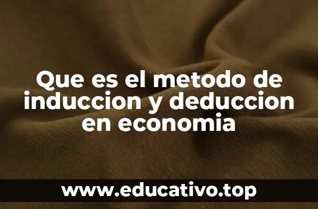 Que es el metodo de induccion y deduccion en economia