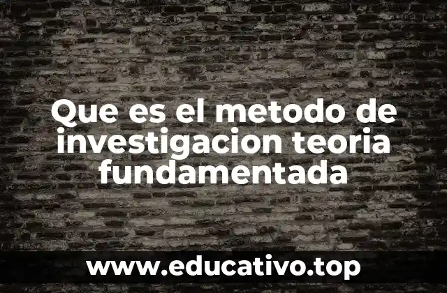 Que es el metodo de investigacion teoria fundamentada