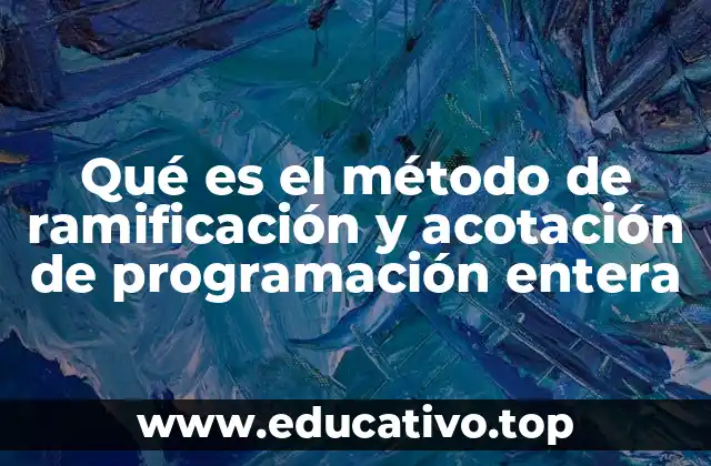 Qué es el método de ramificación y acotación de programación entera