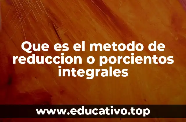 Que es el metodo de reduccion o porcientos integrales