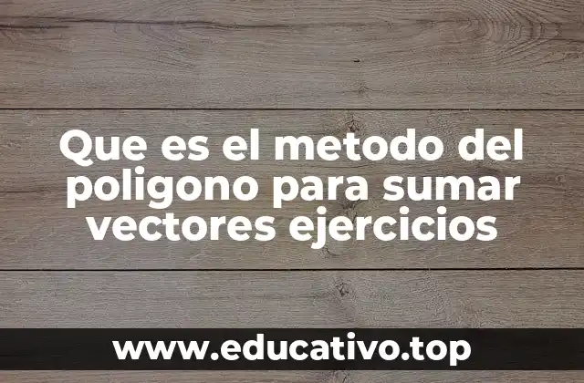Que es el metodo del poligono para sumar vectores ejercicios