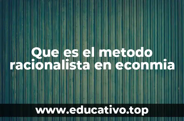 Que es el metodo racionalista en econmia