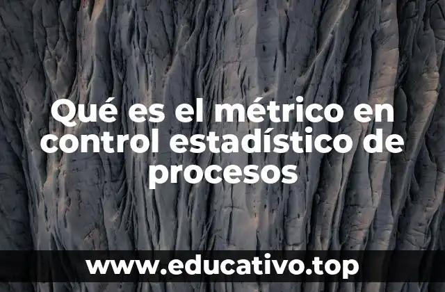 Qué es el métrico en control estadístico de procesos