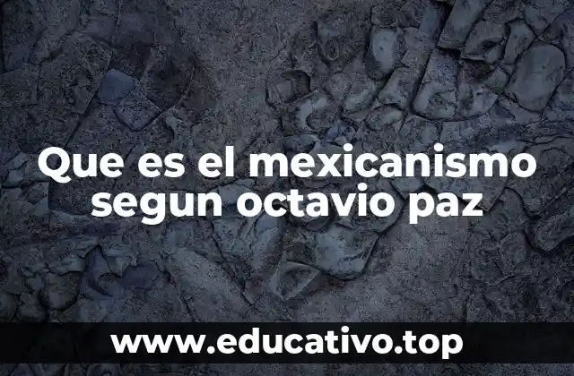 Que es el mexicanismo segun octavio paz
