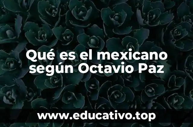 Qué es el mexicano según Octavio Paz