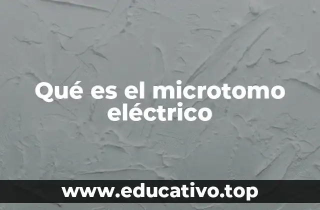 Qué es el microtomo eléctrico