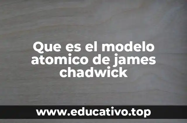 Que es el modelo atomico de james chadwick