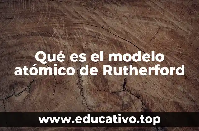 Qué es el modelo atómico de Rutherford